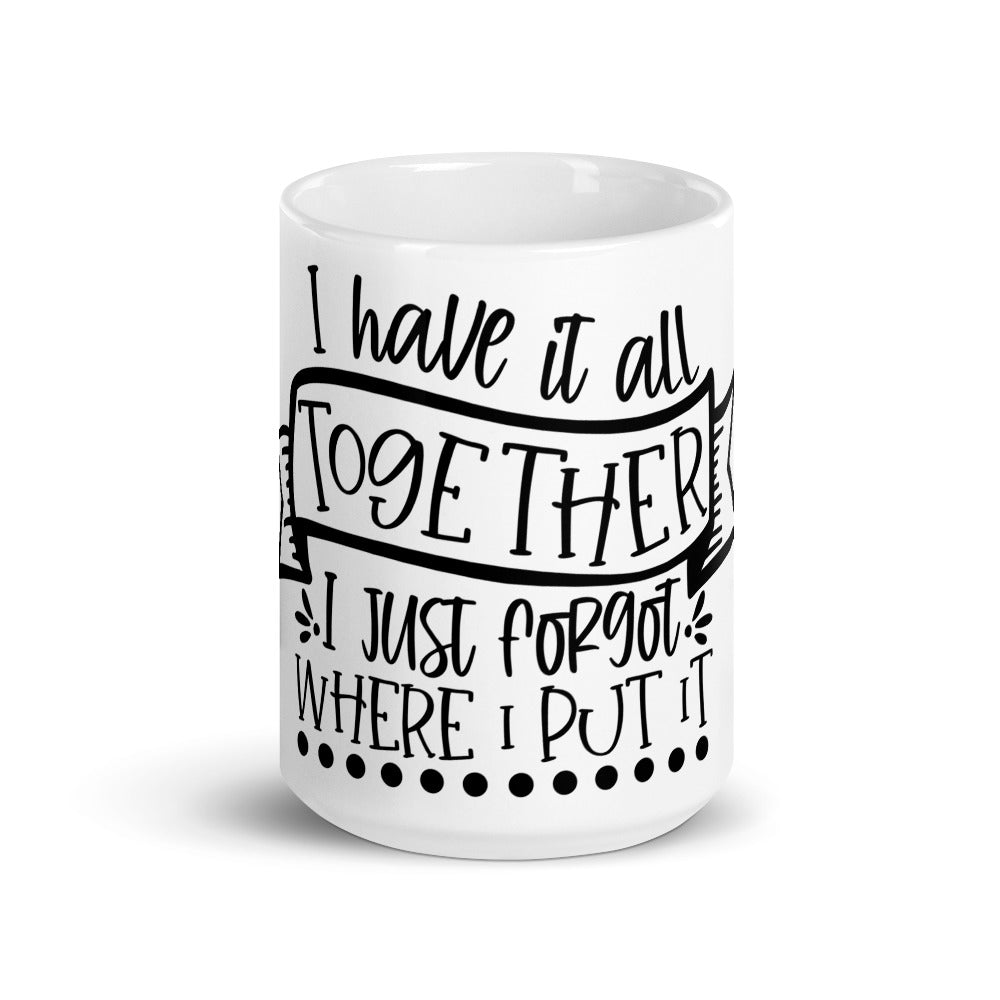 I HAVE IT ALL TOGETHER I JUST DON'T KNOW WHERE- Mug
