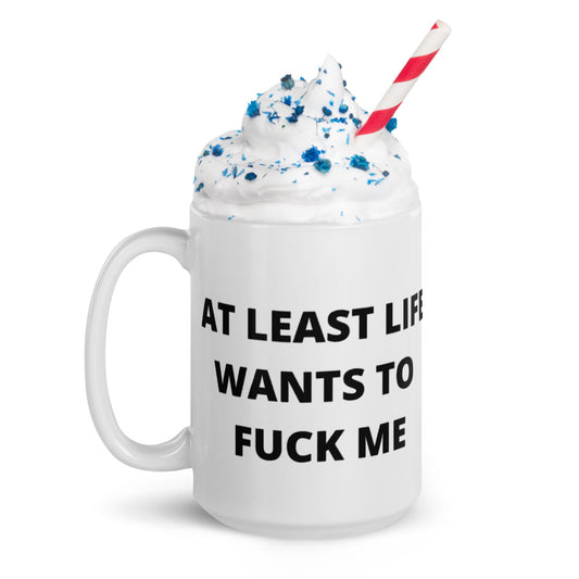 AT LEAST LIFE WANTS TO F*CK ME- White glossy mug