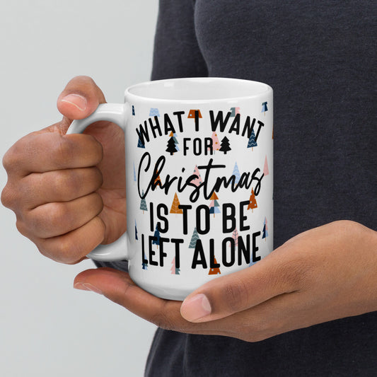WHAT I WANT FOR CHRISTMAS, IS TO BE LEFT ALONE- White glossy mug