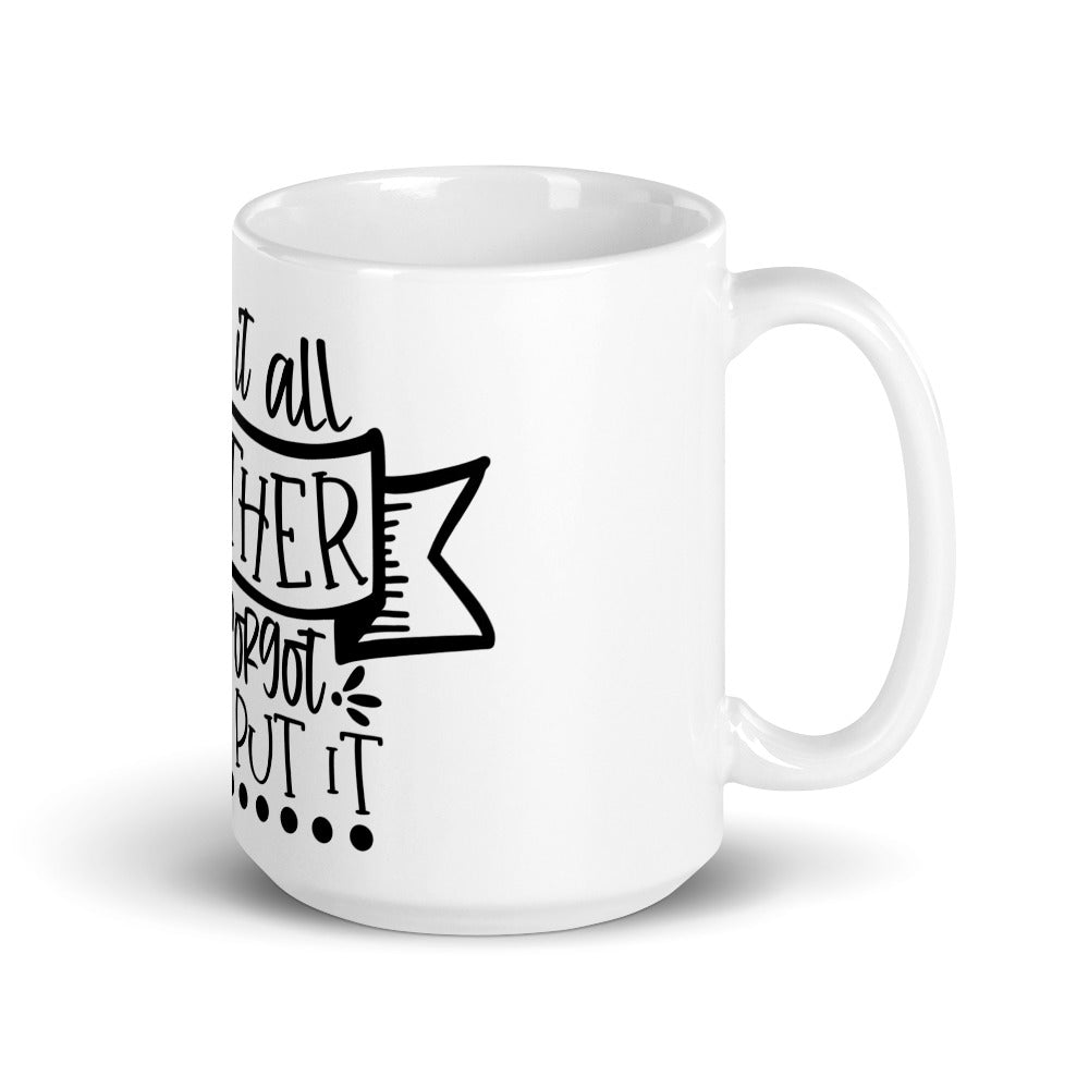 I HAVE IT ALL TOGETHER I JUST DON'T KNOW WHERE- Mug