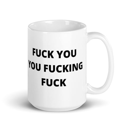 F*CK YOU YOU F*CKING F*CK- White glossy mug