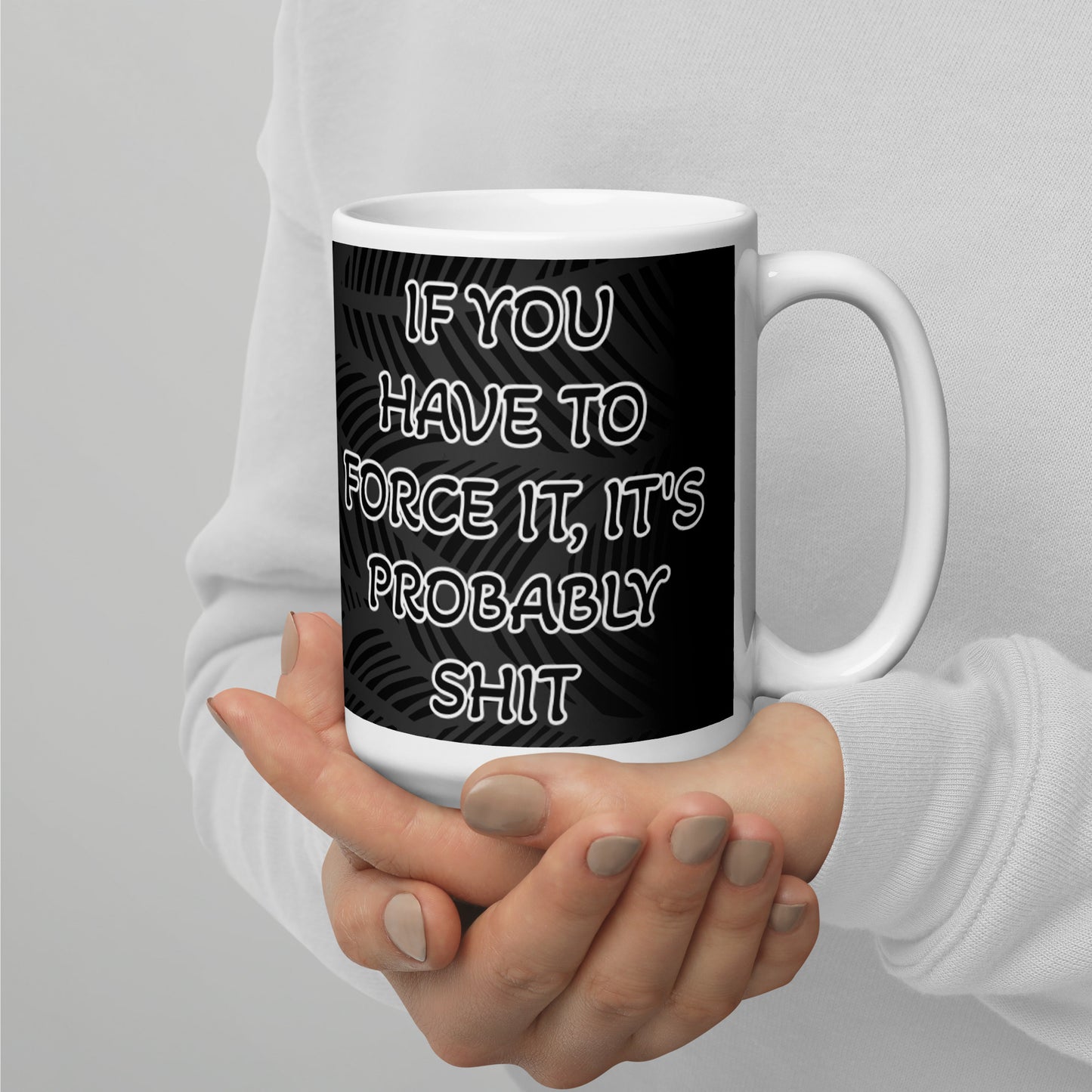 IF YOU HAVE TO FORCE IT, IT'S PROBABLY SHIT- White glossy mug